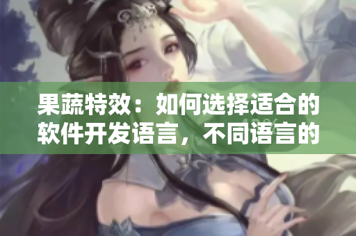 果蔬特效：如何選擇適合的軟件開發(fā)語言，不同語言的特點與優(yōu)缺點科普