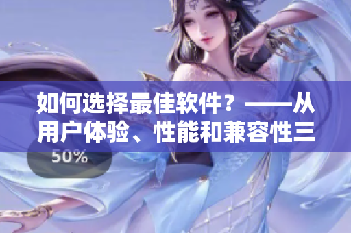 如何選擇最佳軟件？——從用戶體驗、性能和兼容性三方面分析