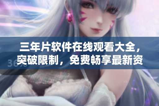 三年片軟件在線觀看大全，突破限制，免費(fèi)暢享最新資源