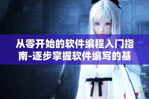 從零開(kāi)始的軟件編程入門指南-逐步掌握軟件編寫(xiě)的基本技能