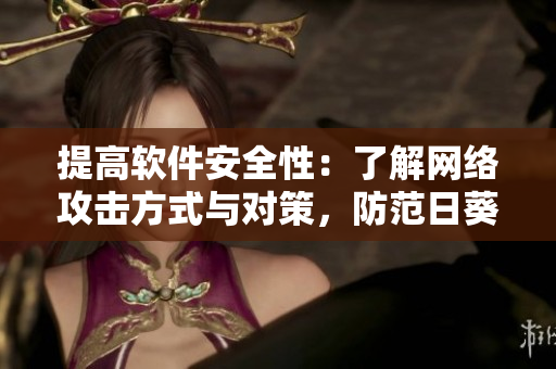提高軟件安全性：了解網(wǎng)絡(luò)攻擊方式與對(duì)策，防范日葵草莓茄子等惡意程序侵害