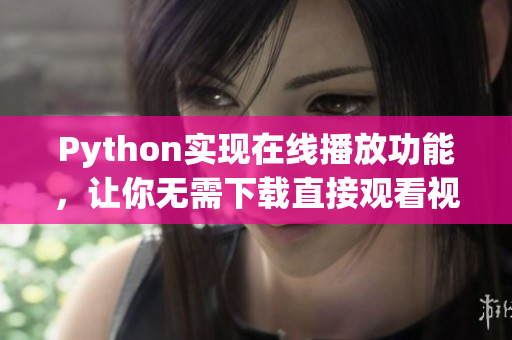Python實(shí)現(xiàn)在線播放功能，讓你無需下載直接觀看視頻