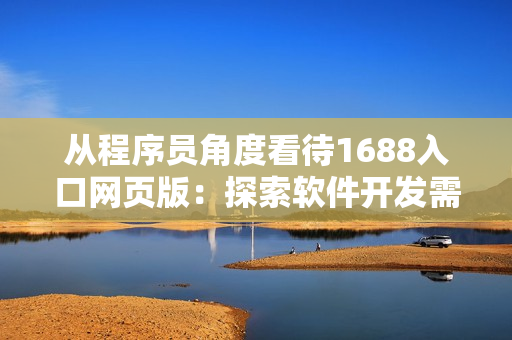 從程序員角度看待1688入口網(wǎng)頁(yè)版：探索軟件開(kāi)發(fā)需要的各類資源和工具。