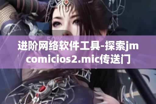 進階網(wǎng)絡軟件工具-探索jmcomicios2.mic傳送門