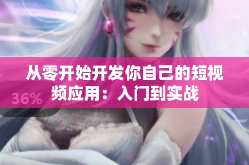 從零開始開發(fā)你自己的短視頻應(yīng)用：入門到實(shí)戰(zhàn)