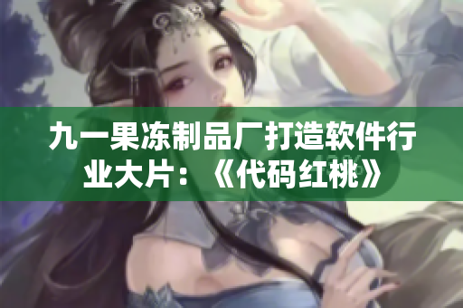 九一果凍制品廠打造軟件行業(yè)大片：《代碼紅桃》