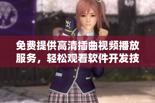 免費(fèi)提供高清插曲視頻播放服務(wù)，輕松觀看軟件開發(fā)技術(shù)分享