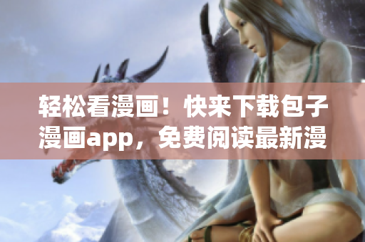 輕松看漫畫(huà)！快來(lái)下載包子漫畫(huà)app，免費(fèi)閱讀最新漫畫(huà)！