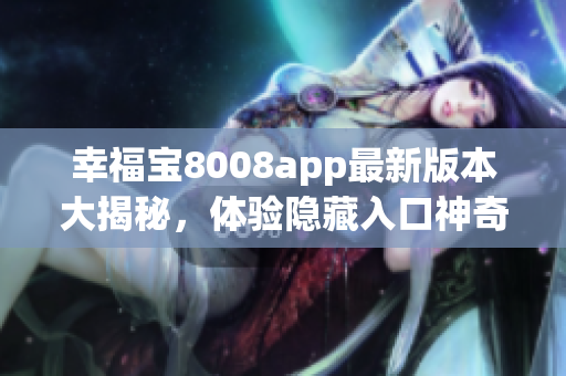 幸福寶8008app最新版本大揭秘，體驗隱藏入口神奇功能