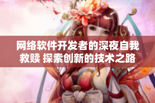 網(wǎng)絡(luò)軟件開發(fā)者的深夜自我救贖 探索創(chuàng)新的技術(shù)之路