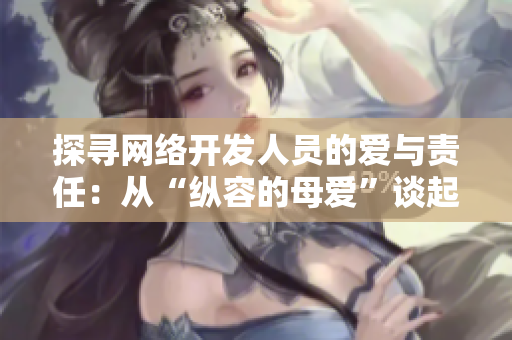 探尋網(wǎng)絡(luò)開發(fā)人員的愛與責(zé)任：從“縱容的母愛”談起