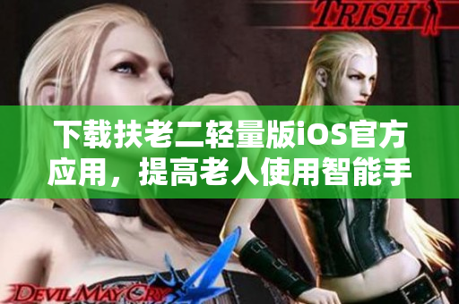 下載扶老二輕量版iOS官方應(yīng)用，提高老人使用智能手機(jī)的能力！