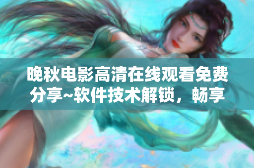 晚秋電影高清在線觀看免費(fèi)分享~軟件技術(shù)解鎖，暢享影視盛宴~