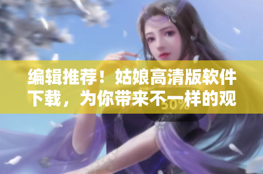 編輯推薦！姑娘高清版軟件下載，為你帶來不一樣的觀影體驗(yàn)