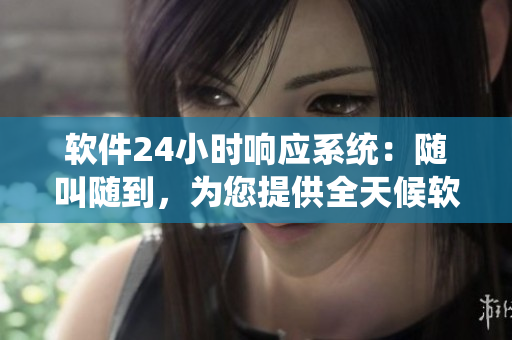 軟件24小時(shí)響應(yīng)系統(tǒng)：隨叫隨到，為您提供全天候軟件服務(wù)