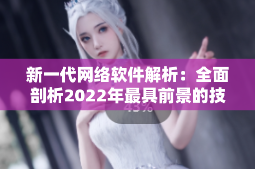 新一代網(wǎng)絡(luò)軟件解析：全面剖析2022年最具前景的技術(shù)趨勢