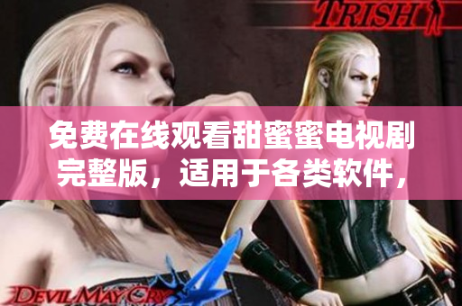 免費在線觀看甜蜜蜜電視劇完整版，適用于各類軟件，精彩不斷