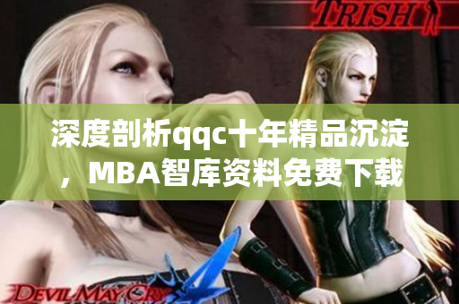 深度剖析qqc十年精品沉淀，MBA智庫(kù)資料免費(fèi)下載全覆蓋。