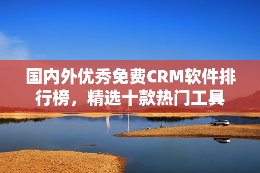 國內(nèi)外優(yōu)秀免費(fèi)CRM軟件排行榜，精選十款熱門工具