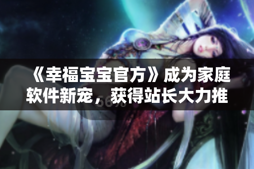 《幸福寶寶官方》成為家庭軟件新寵，獲得站長大力推薦！
