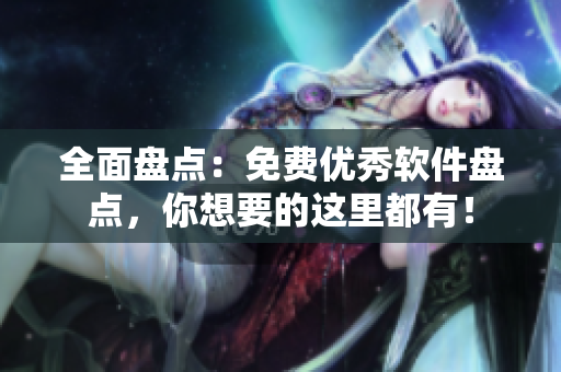 全面盤點：免費優(yōu)秀軟件盤點，你想要的這里都有！