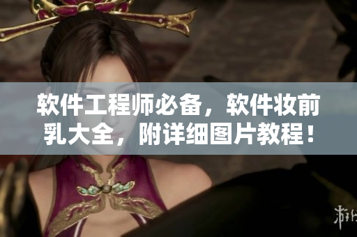 軟件工程師必備，軟件妝前乳大全，附詳細圖片教程！