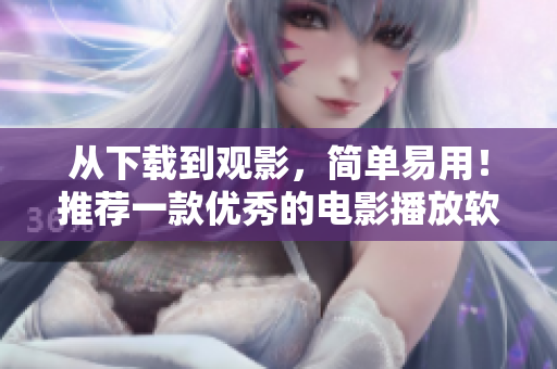 從下載到觀影，簡單易用！推薦一款優(yōu)秀的電影播放軟件
