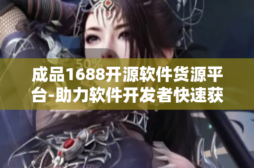 成品1688開源軟件貨源平臺-助力軟件開發(fā)者快速獲取優(yōu)質(zhì)資源