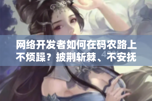 網(wǎng)絡(luò)開發(fā)者如何在碼農(nóng)路上不煩躁？披荊斬棘、不安撫世界而安撫內(nèi)心的五個(gè)方法！