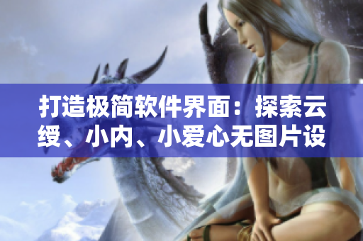 打造極簡(jiǎn)軟件界面：探索云綬、小內(nèi)、小愛心無(wú)圖片設(shè)計(jì)之道