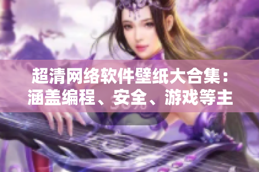 超清網(wǎng)絡(luò)軟件壁紙大合集：涵蓋編程、安全、游戲等主題墻紙