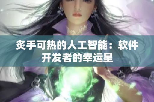 炙手可熱的人工智能：軟件開(kāi)發(fā)者的幸運(yùn)星