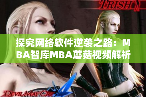 探究網(wǎng)絡軟件逆襲之路：MBA智庫MBA蘑菇視頻解析最新趨勢