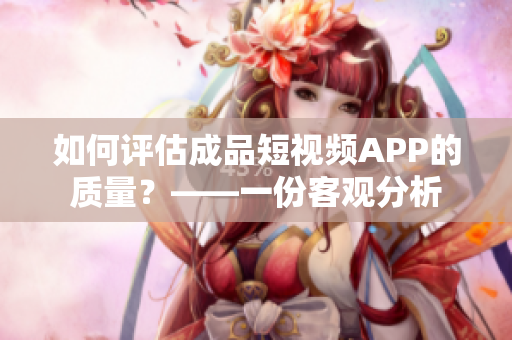 如何評(píng)估成品短視頻APP的質(zhì)量？——一份客觀分析