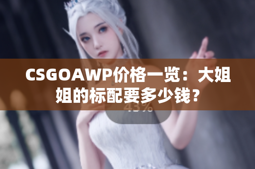 CSGOAWP價格一覽：大姐姐的標配要多少錢？