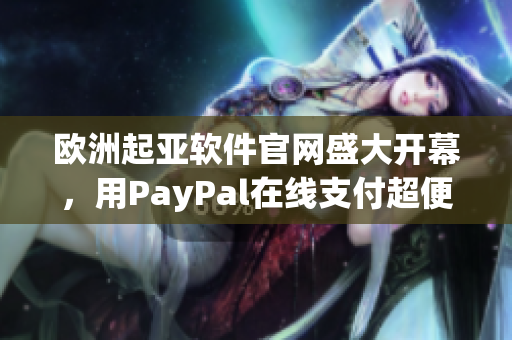 歐洲起亞軟件官網(wǎng)盛大開(kāi)幕，用PayPal在線(xiàn)支付超便利！