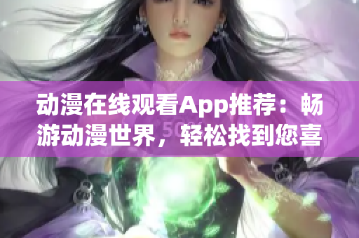 動漫在線觀看App推薦：暢游動漫世界，輕松找到您喜愛的動漫！