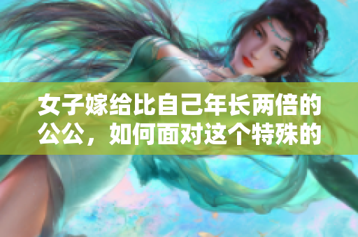 女子嫁給比自己年長兩倍的公公，如何面對這個特殊的家庭關(guān)系？