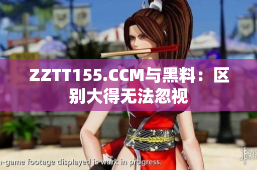 ZZTT155.CCM與黑料：區(qū)別大得無法忽視