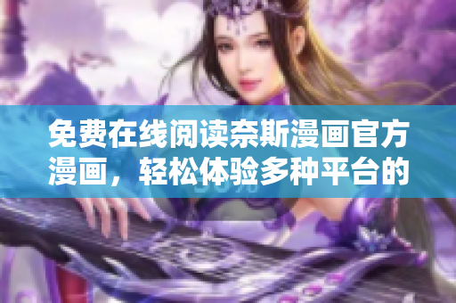 免費在線閱讀奈斯漫畫官方漫畫，輕松體驗多種平臺的軟件閱讀功能