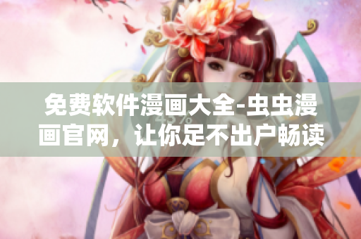 免費(fèi)軟件漫畫大全-蟲蟲漫畫官網(wǎng)，讓你足不出戶暢讀編程世界