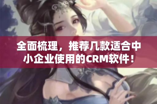 全面梳理，推薦幾款適合中小企業(yè)使用的CRM軟件！
