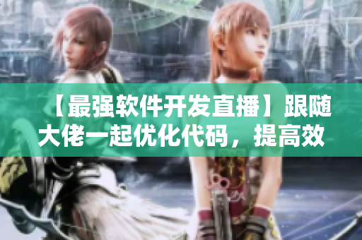 【最強(qiáng)軟件開(kāi)發(fā)直播】跟隨大佬一起優(yōu)化代碼，提高效率！24小時(shí)不打烊！
