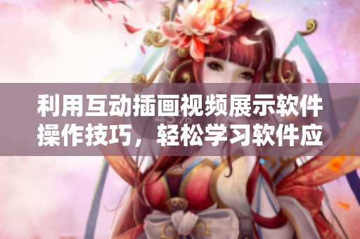利用互動(dòng)插畫視頻展示軟件操作技巧，輕松學(xué)習(xí)軟件應(yīng)用