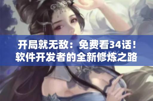 開局就無敵：免費(fèi)看34話！軟件開發(fā)者的全新修煉之路！