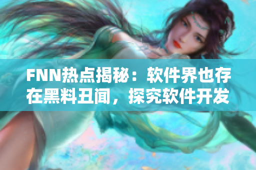 FNN熱點(diǎn)揭秘：軟件界也存在黑料丑聞，探究軟件開(kāi)發(fā)中的黑暗面
