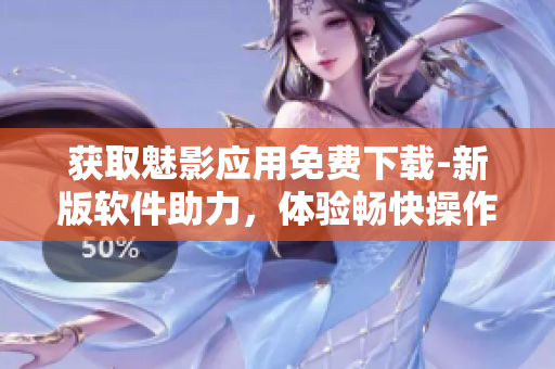 獲取魅影應(yīng)用免費下載-新版軟件助力，體驗暢快操作