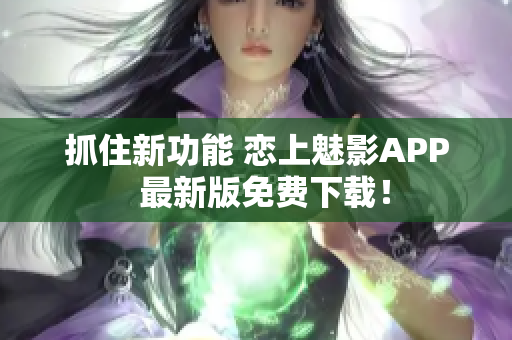抓住新功能 戀上魅影APP  最新版免費(fèi)下載！