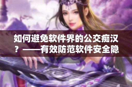 如何避免軟件界的公交癡漢？——有效防范軟件安全隱患的幾點(diǎn)建議