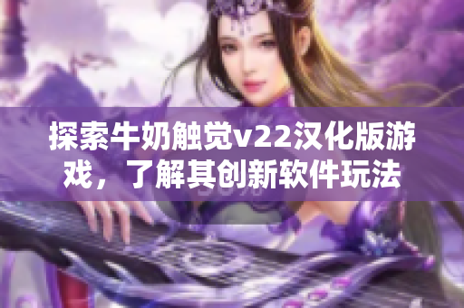 探索牛奶觸覺v22漢化版游戲，了解其創(chuàng)新軟件玩法